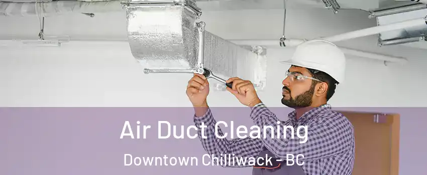 Air Duct Cleaning Downtown Chilliwack - BC