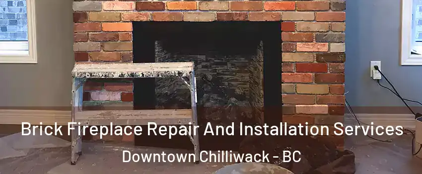 Brick Fireplace Repair And Installation Services Downtown Chilliwack - BC