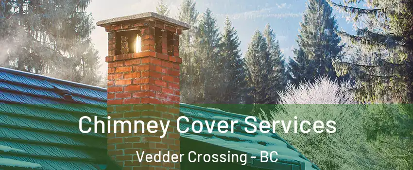 Chimney Cover Services Vedder Crossing - BC
