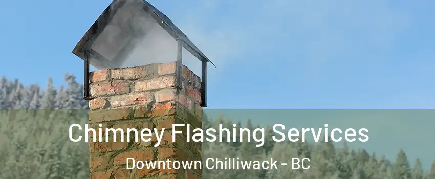 Chimney Flashing Services Downtown Chilliwack - BC