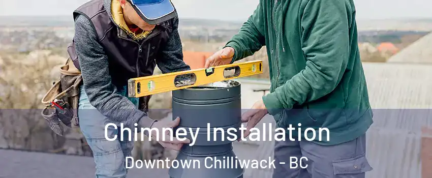 Chimney Installation Downtown Chilliwack - BC