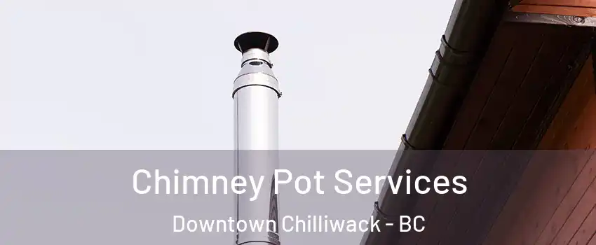 Chimney Pot Services Downtown Chilliwack - BC