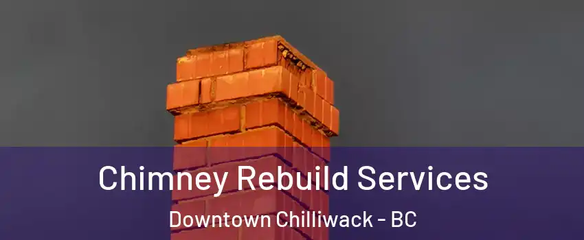 Chimney Rebuild Services Downtown Chilliwack - BC