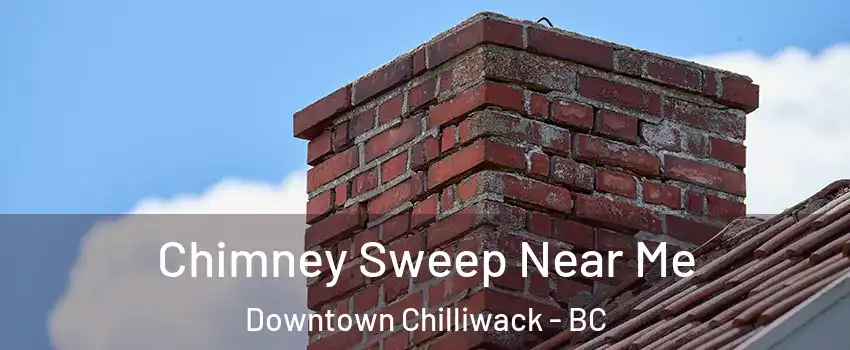 Chimney Sweep Near Me Downtown Chilliwack - BC