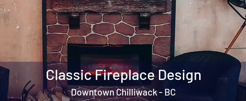 Classic Fireplace Design Downtown Chilliwack - BC