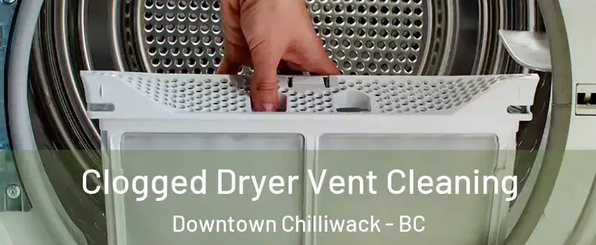 Clogged Dryer Vent Cleaning Downtown Chilliwack - BC