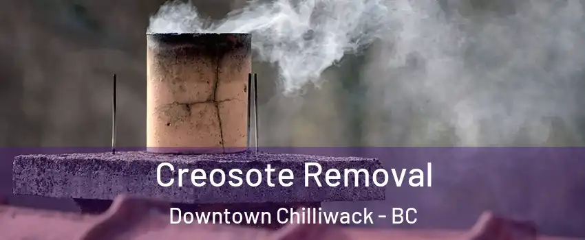 Creosote Removal Downtown Chilliwack - BC