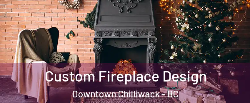 Custom Fireplace Design Downtown Chilliwack - BC