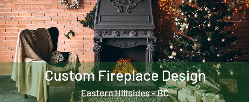 Custom Fireplace Design Eastern Hillsides - BC