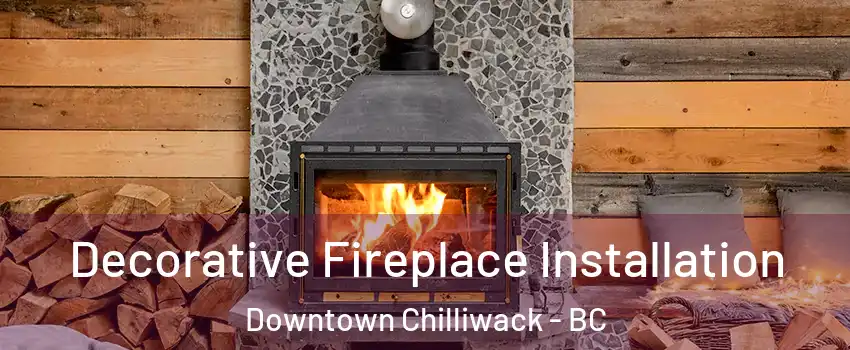 Decorative Fireplace Installation Downtown Chilliwack - BC