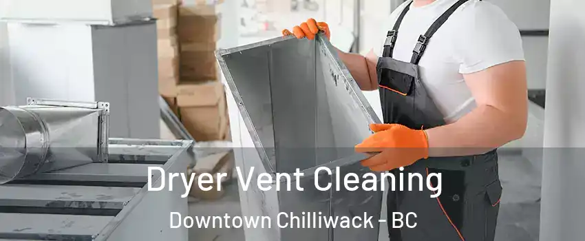 Dryer Vent Cleaning Downtown Chilliwack - BC
