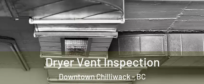 Dryer Vent Inspection Downtown Chilliwack - BC