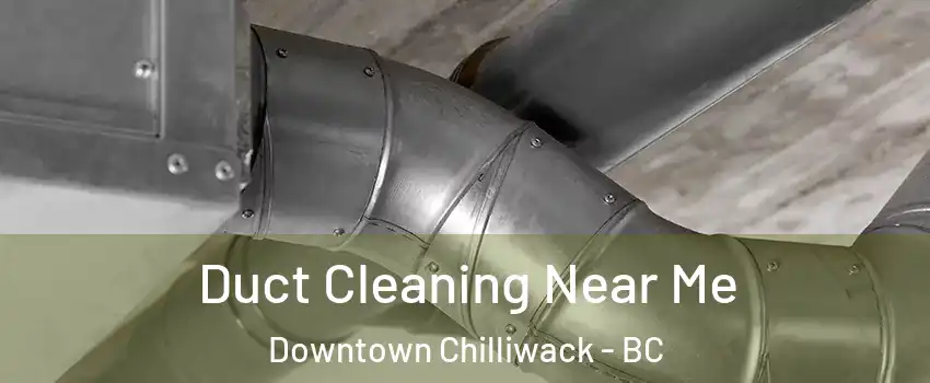 Duct Cleaning Near Me Downtown Chilliwack - BC