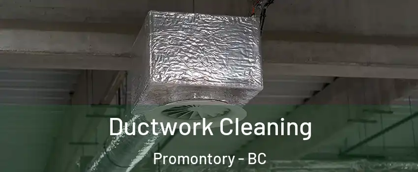 Ductwork Cleaning Promontory - BC