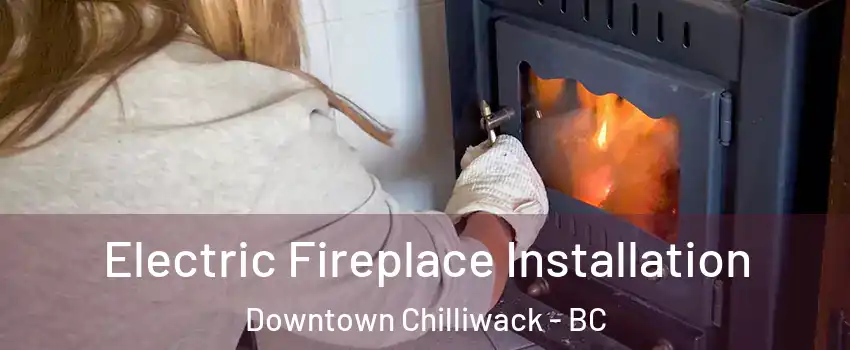 Electric Fireplace Installation Downtown Chilliwack - BC