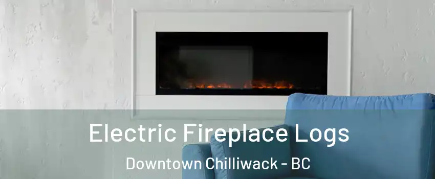  Electric Fireplace Logs Downtown Chilliwack - BC