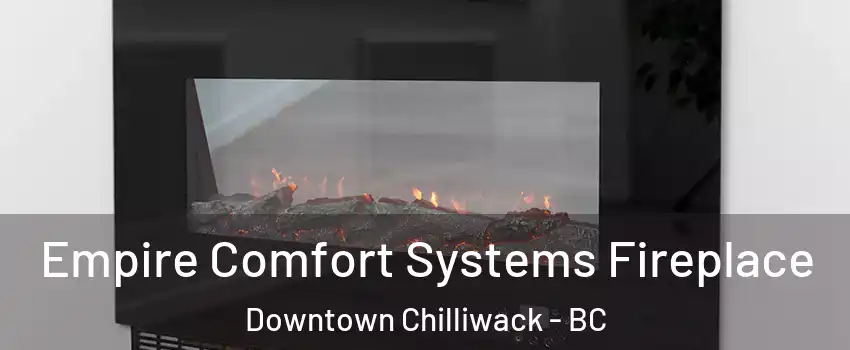 Empire Comfort Systems Fireplace Downtown Chilliwack - BC