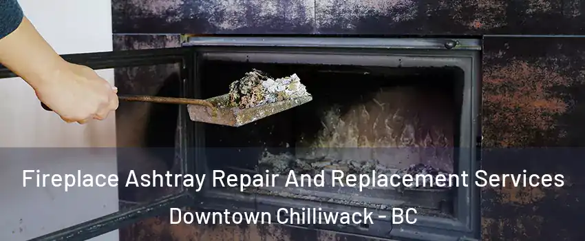  Fireplace Ashtray Repair And Replacement Services Downtown Chilliwack - BC