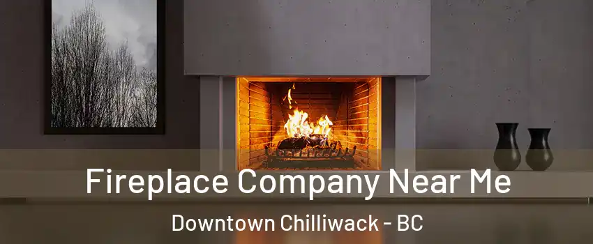 Fireplace Company Near Me Downtown Chilliwack - BC