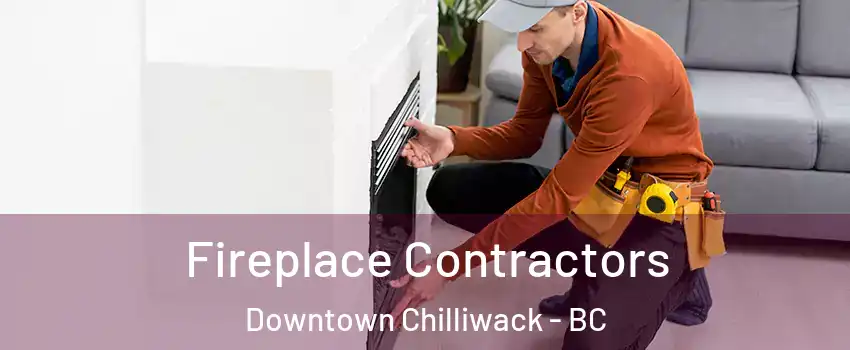 Fireplace Contractors Downtown Chilliwack - BC
