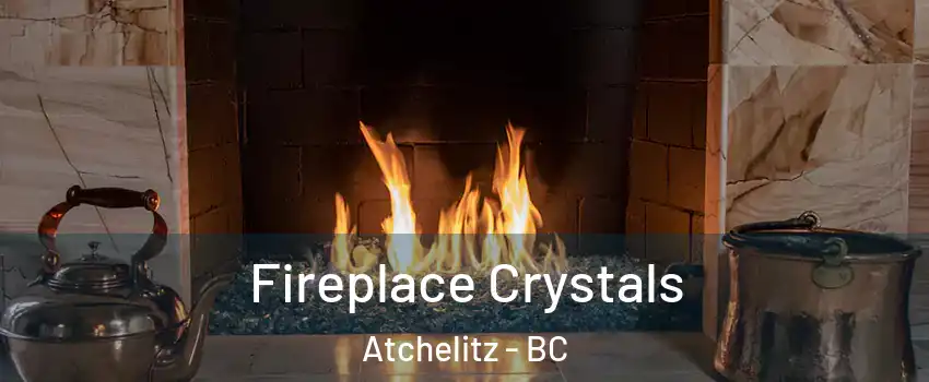Fireplace Crystals Atchelitz - BC