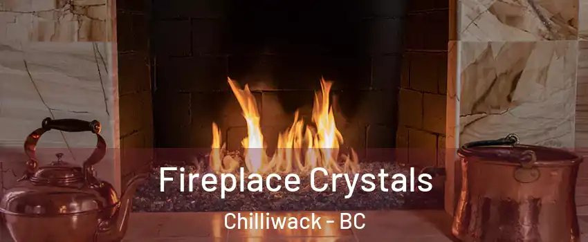 Fireplace Crystals Chilliwack - BC