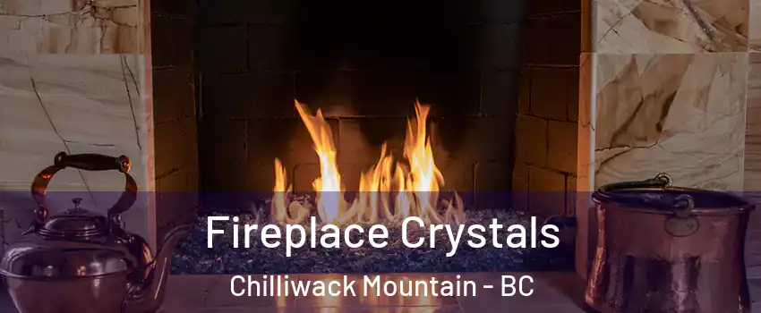 Fireplace Crystals Chilliwack Mountain - BC