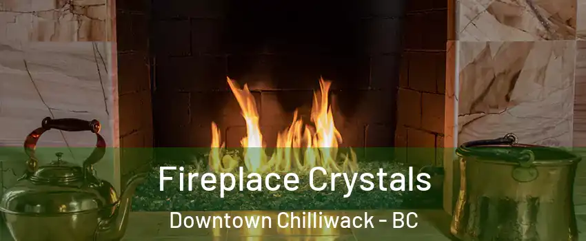 Fireplace Crystals Downtown Chilliwack - BC