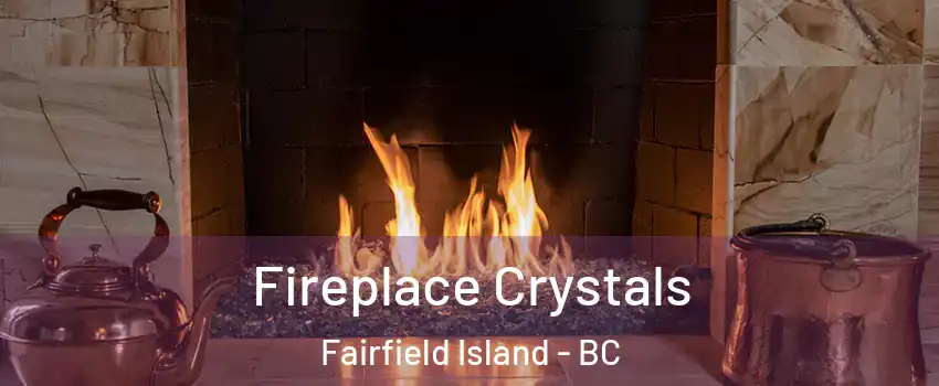 Fireplace Crystals Fairfield Island - BC