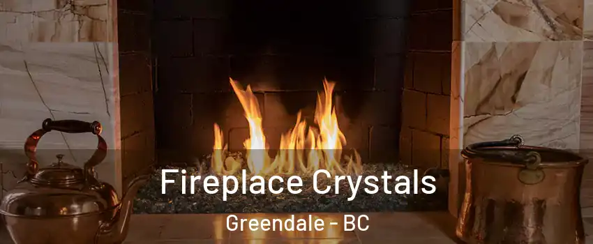 Fireplace Crystals Greendale - BC