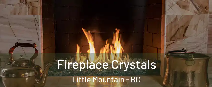 Fireplace Crystals Little Mountain - BC