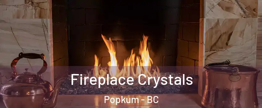 Fireplace Crystals Popkum - BC