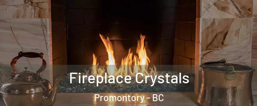 Fireplace Crystals Promontory - BC