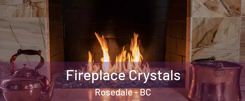 Fireplace Crystals Rosedale - BC