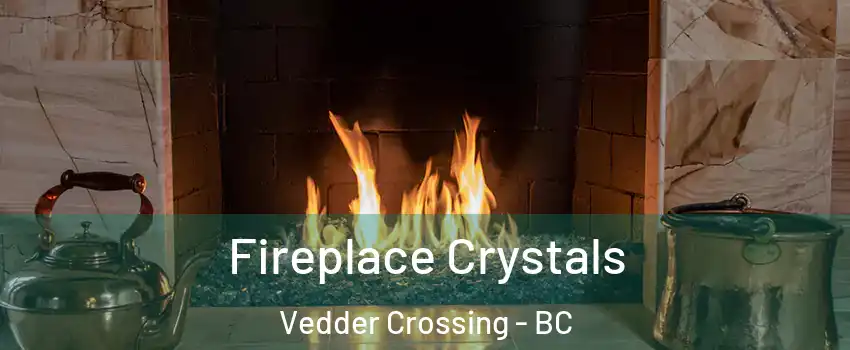 Fireplace Crystals Vedder Crossing - BC