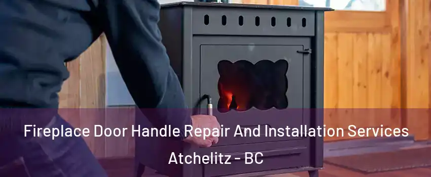 Fireplace Door Handle Repair And Installation Services Atchelitz - BC