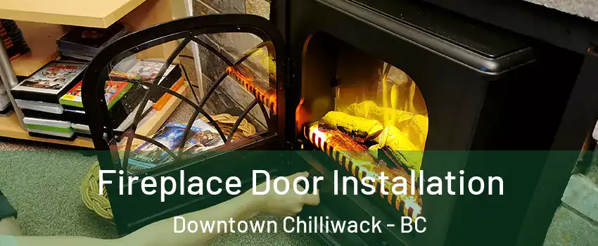 Fireplace Door Installation Downtown Chilliwack - BC