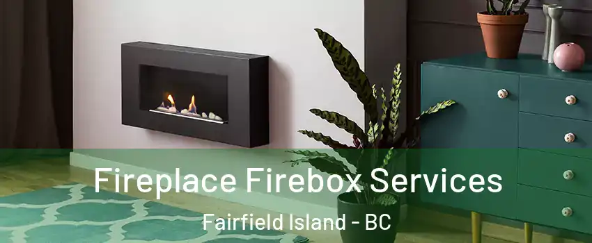 Fireplace Firebox Services Fairfield Island - BC
