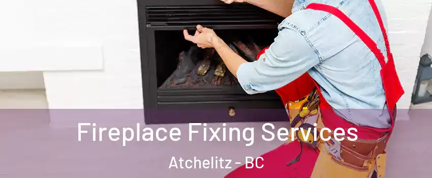 Fireplace Fixing Services Atchelitz - BC