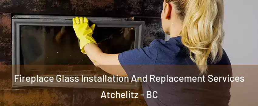 Fireplace Glass Installation And Replacement Services Atchelitz - BC