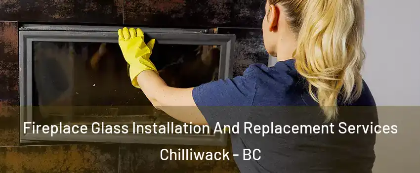 Fireplace Glass Installation And Replacement Services Chilliwack - BC