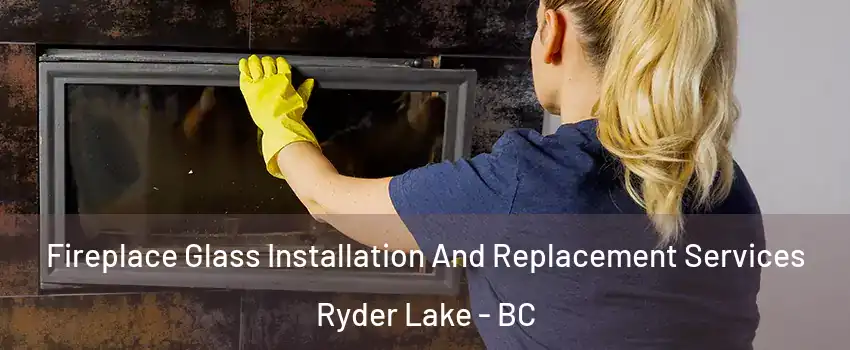 Fireplace Glass Installation And Replacement Services Ryder Lake - BC