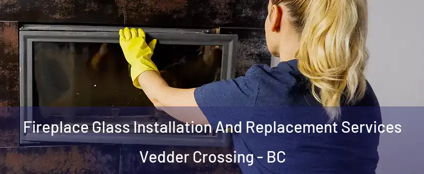 Fireplace Glass Installation And Replacement Services Vedder Crossing - BC
