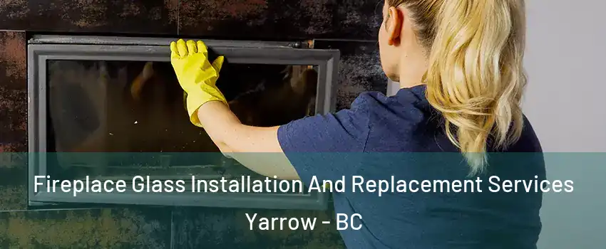 Fireplace Glass Installation And Replacement Services Yarrow - BC