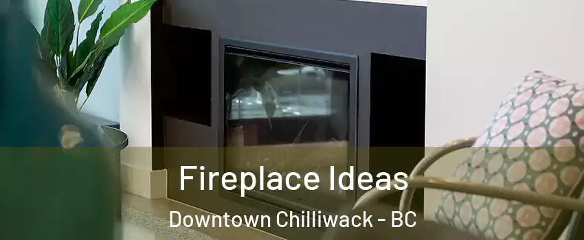 Fireplace Ideas Downtown Chilliwack - BC