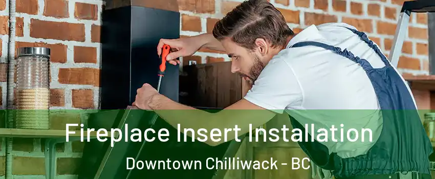Fireplace Insert Installation Downtown Chilliwack - BC