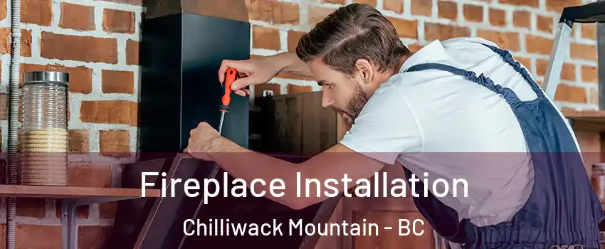 Fireplace Installation Chilliwack Mountain - BC