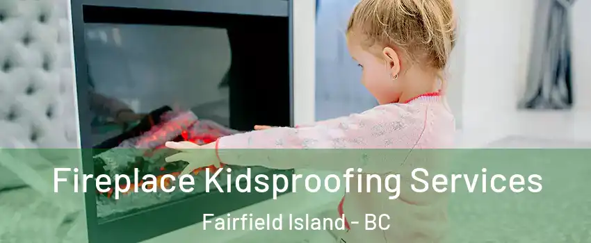 Fireplace Kidsproofing Services Fairfield Island - BC