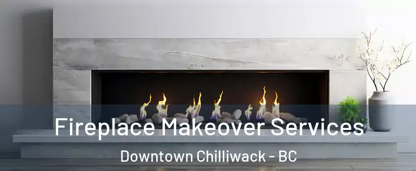 Fireplace Makeover Services Downtown Chilliwack - BC