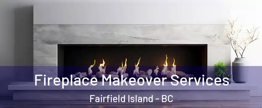 Fireplace Makeover Services Fairfield Island - BC